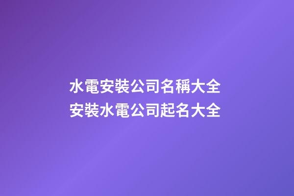 水電安裝公司名稱大全 安裝水電公司起名大全-第1張-公司起名-玄機派
